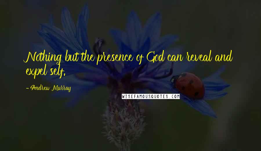 Andrew Murray Quotes: Nothing but the presence of God can reveal and expel self.