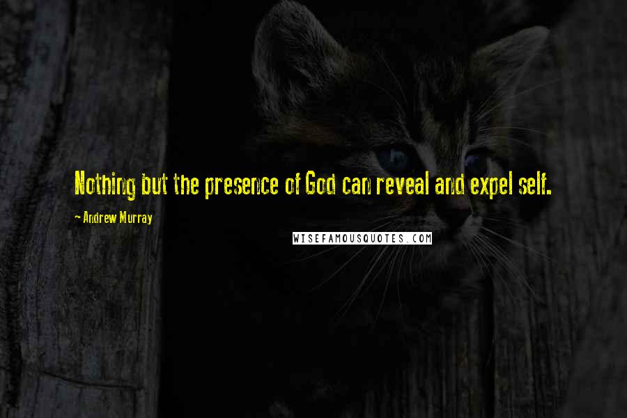 Andrew Murray Quotes: Nothing but the presence of God can reveal and expel self.