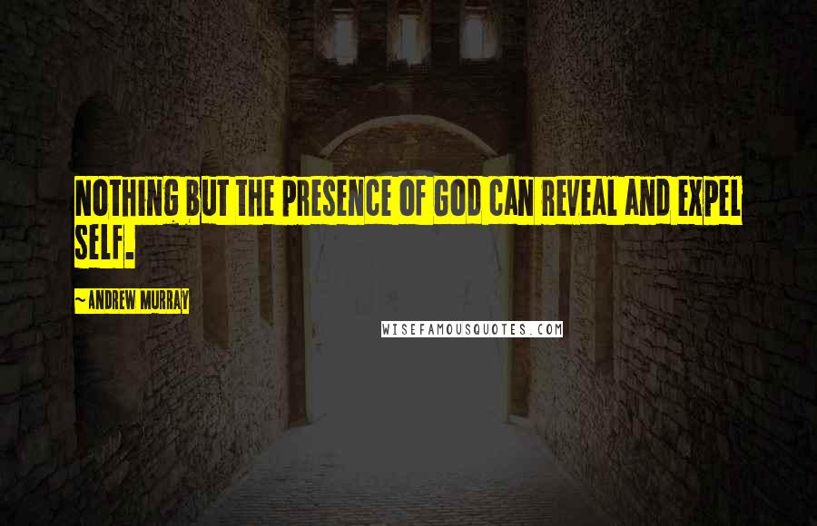 Andrew Murray Quotes: Nothing but the presence of God can reveal and expel self.