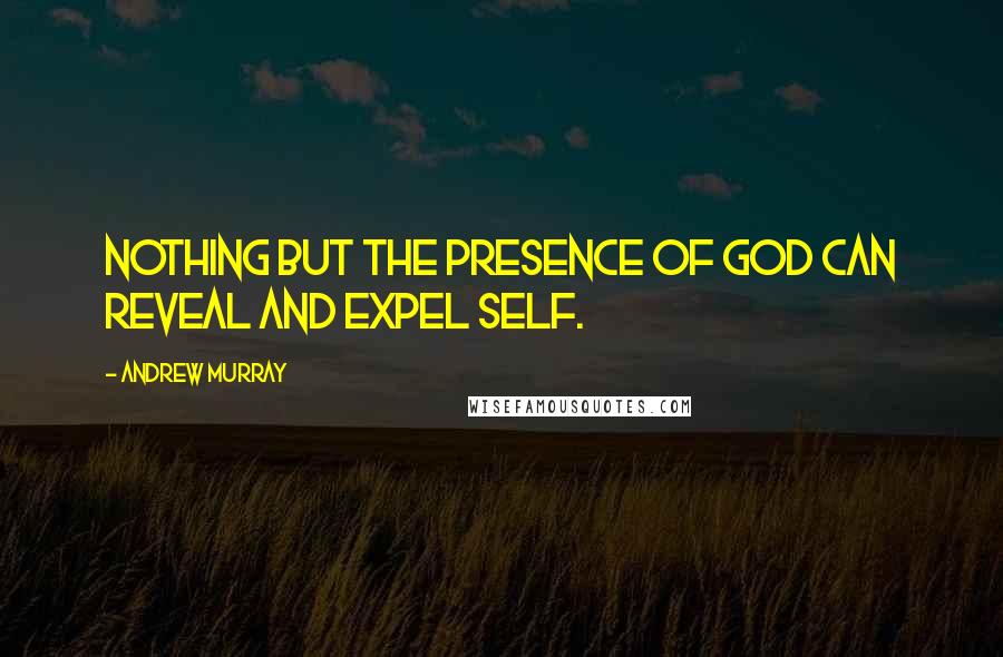 Andrew Murray Quotes: Nothing but the presence of God can reveal and expel self.