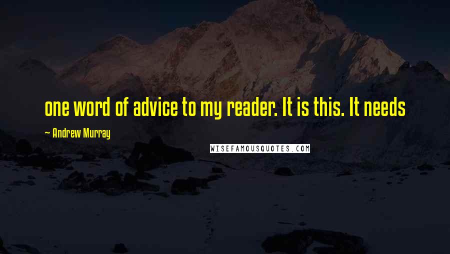 Andrew Murray Quotes: one word of advice to my reader. It is this. It needs
