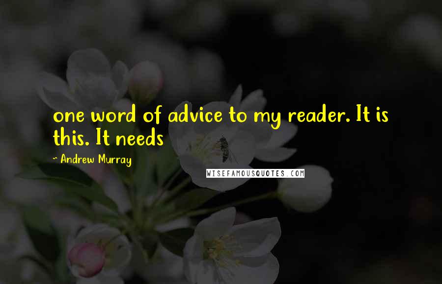 Andrew Murray Quotes: one word of advice to my reader. It is this. It needs