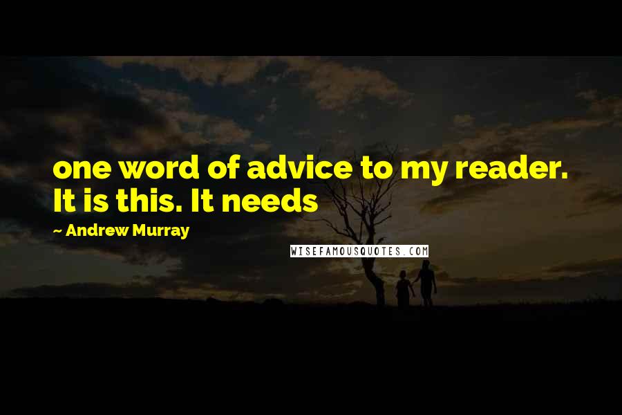 Andrew Murray Quotes: one word of advice to my reader. It is this. It needs