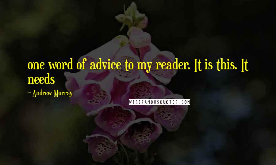 Andrew Murray Quotes: one word of advice to my reader. It is this. It needs