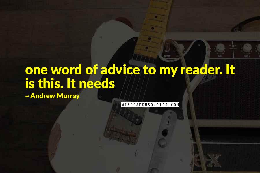 Andrew Murray Quotes: one word of advice to my reader. It is this. It needs