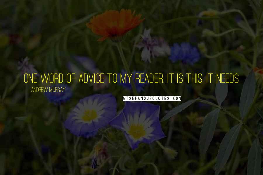 Andrew Murray Quotes: one word of advice to my reader. It is this. It needs