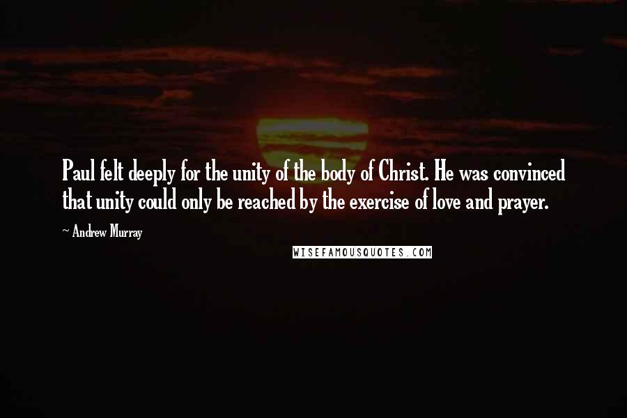 Andrew Murray Quotes: Paul felt deeply for the unity of the body of Christ. He was convinced that unity could only be reached by the exercise of love and prayer.