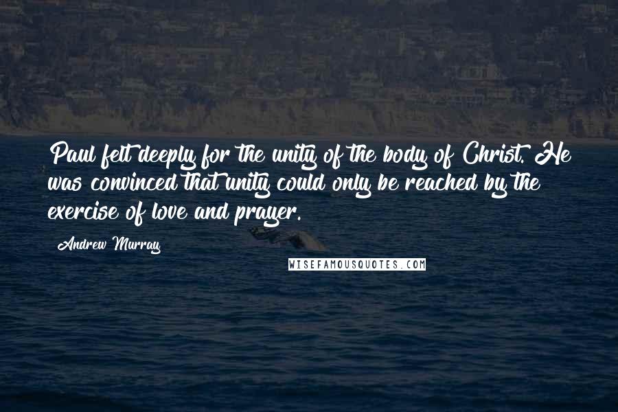 Andrew Murray Quotes: Paul felt deeply for the unity of the body of Christ. He was convinced that unity could only be reached by the exercise of love and prayer.