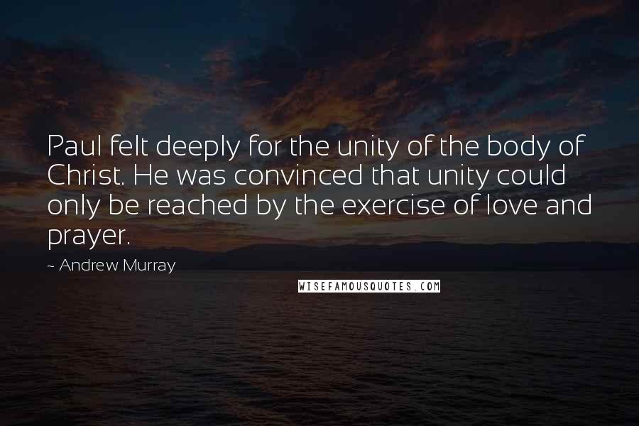 Andrew Murray Quotes: Paul felt deeply for the unity of the body of Christ. He was convinced that unity could only be reached by the exercise of love and prayer.