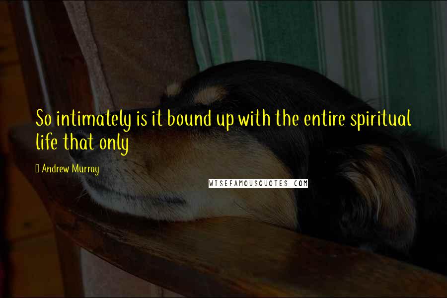 Andrew Murray Quotes: So intimately is it bound up with the entire spiritual life that only