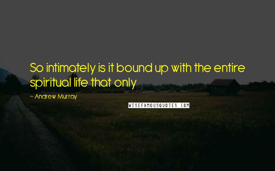 Andrew Murray Quotes: So intimately is it bound up with the entire spiritual life that only