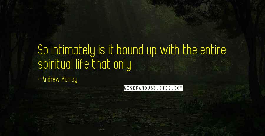 Andrew Murray Quotes: So intimately is it bound up with the entire spiritual life that only