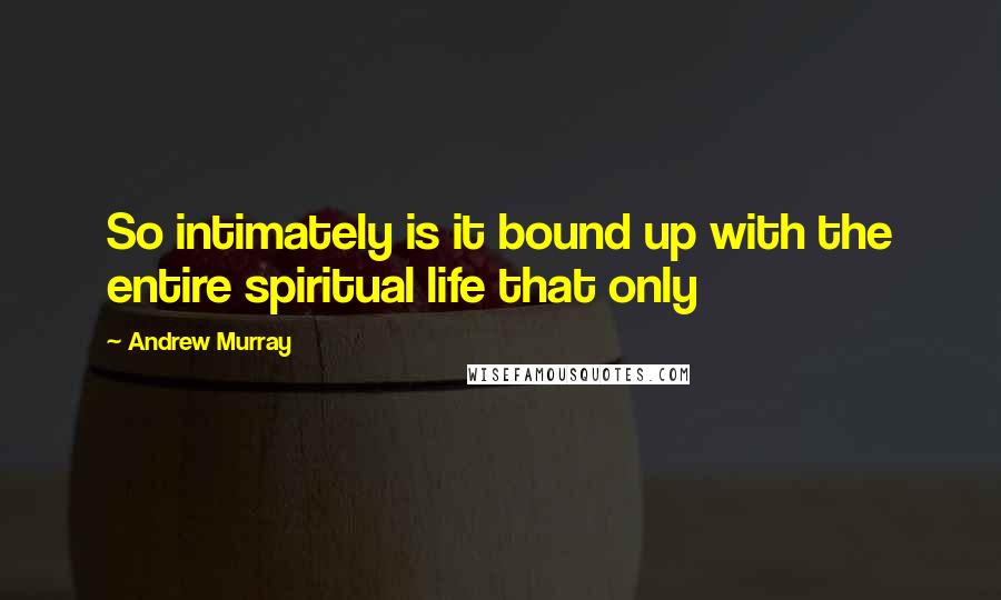 Andrew Murray Quotes: So intimately is it bound up with the entire spiritual life that only