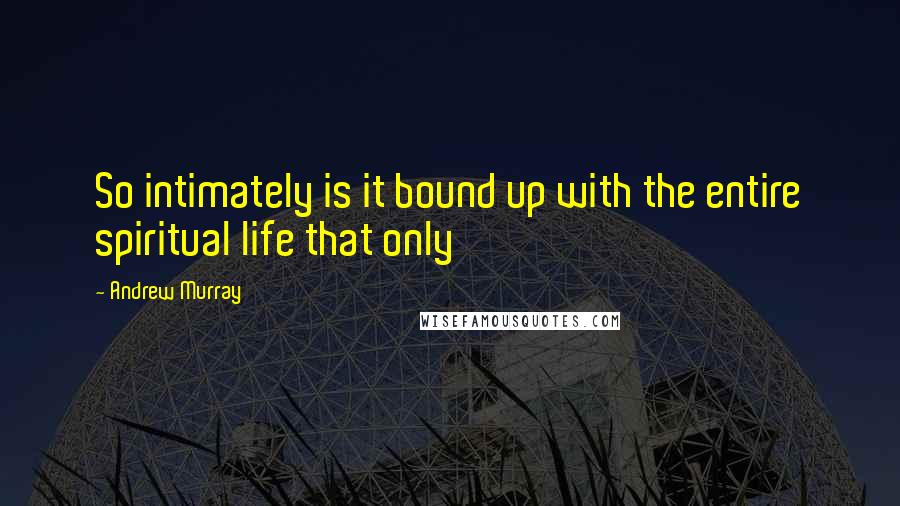 Andrew Murray Quotes: So intimately is it bound up with the entire spiritual life that only