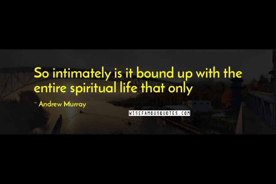 Andrew Murray Quotes: So intimately is it bound up with the entire spiritual life that only