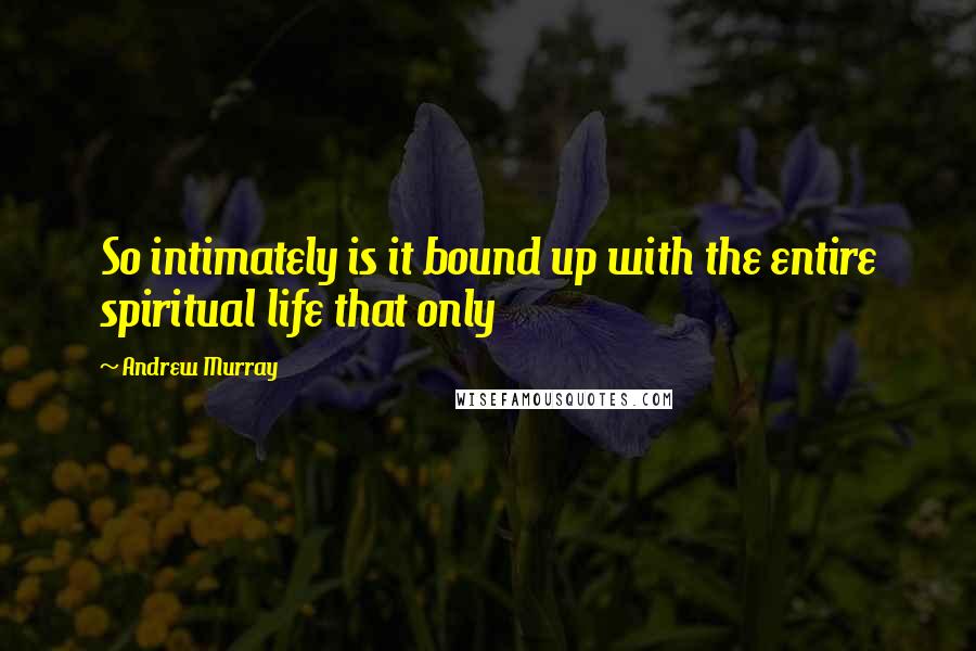 Andrew Murray Quotes: So intimately is it bound up with the entire spiritual life that only