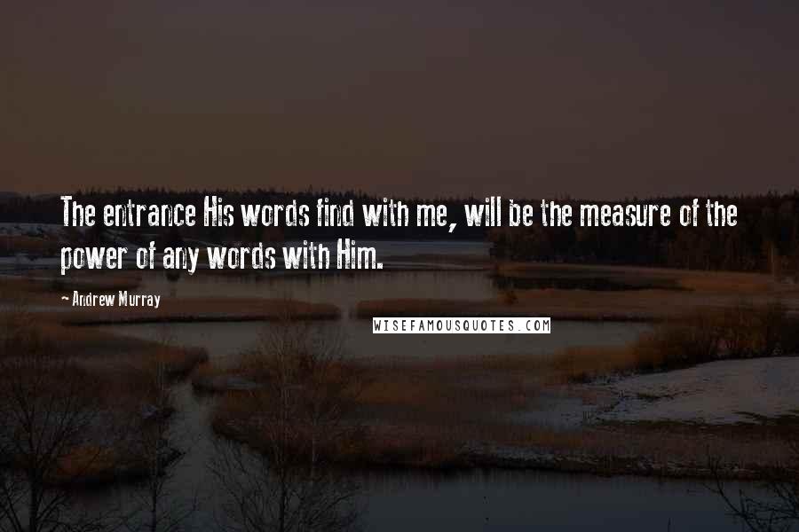Andrew Murray Quotes: The entrance His words find with me, will be the measure of the power of any words with Him.