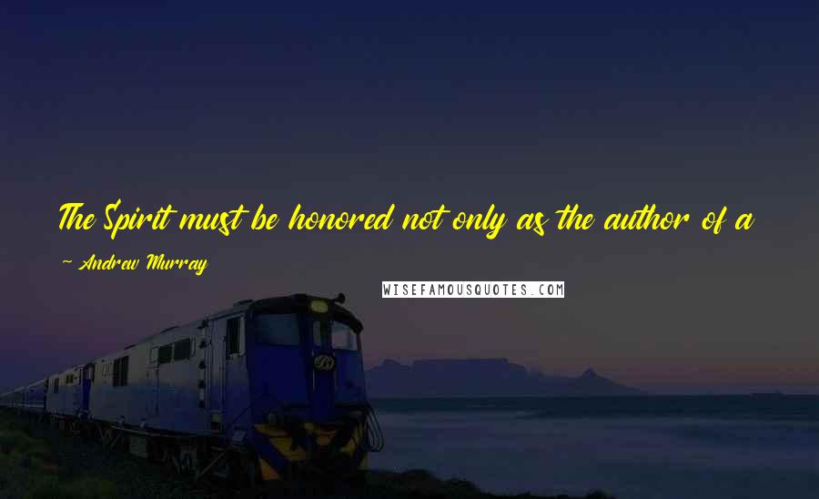 Andrew Murray Quotes: The Spirit must be honored not only as the author of a new life but also as the leader and director of our entire walk.