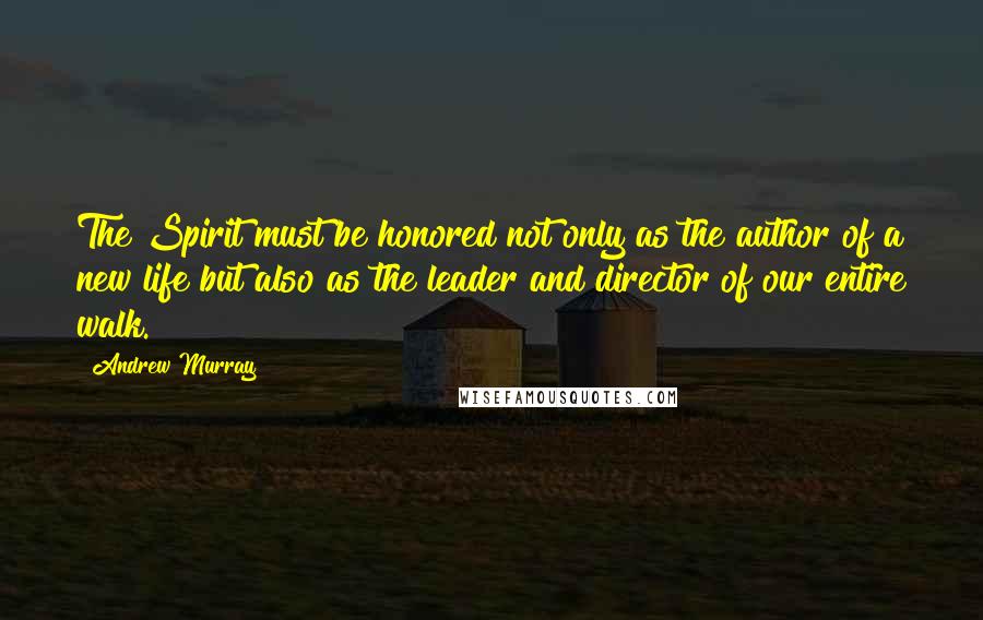 Andrew Murray Quotes: The Spirit must be honored not only as the author of a new life but also as the leader and director of our entire walk.