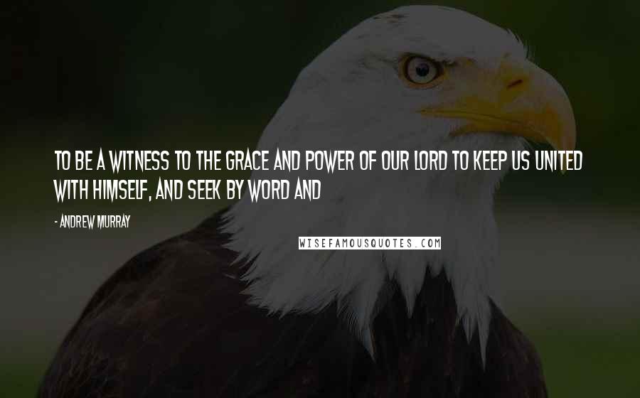 Andrew Murray Quotes: to be a witness to the grace and power of our Lord to keep us united with Himself, and seek by word and