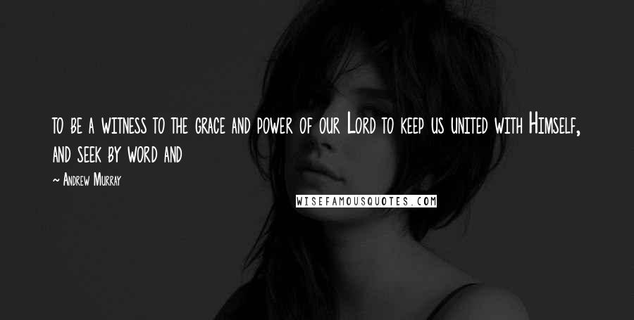 Andrew Murray Quotes: to be a witness to the grace and power of our Lord to keep us united with Himself, and seek by word and