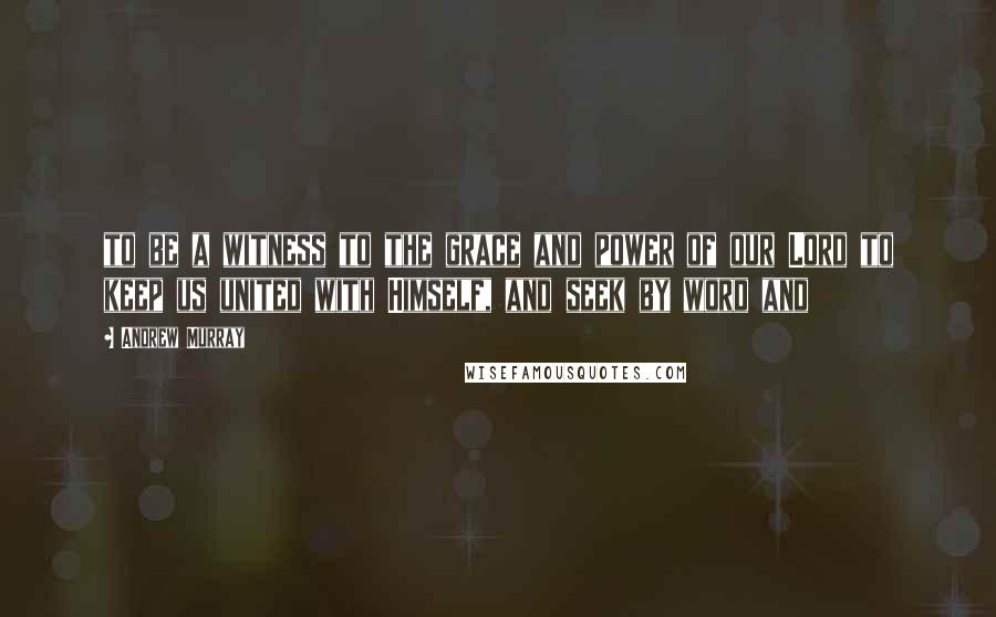 Andrew Murray Quotes: to be a witness to the grace and power of our Lord to keep us united with Himself, and seek by word and