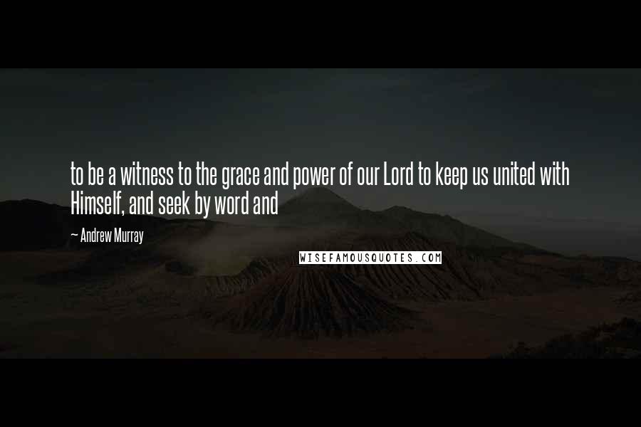 Andrew Murray Quotes: to be a witness to the grace and power of our Lord to keep us united with Himself, and seek by word and