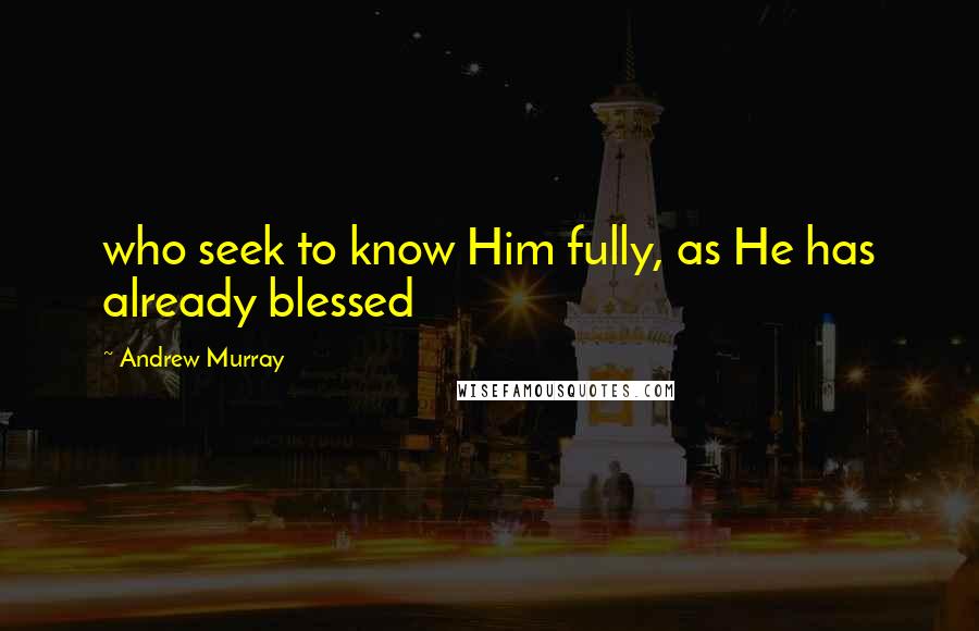 Andrew Murray Quotes: who seek to know Him fully, as He has already blessed