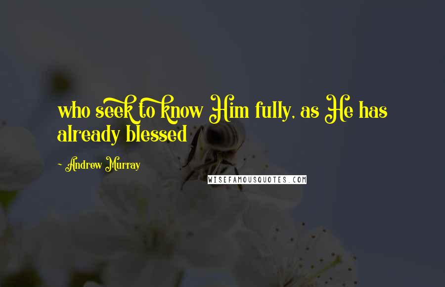 Andrew Murray Quotes: who seek to know Him fully, as He has already blessed