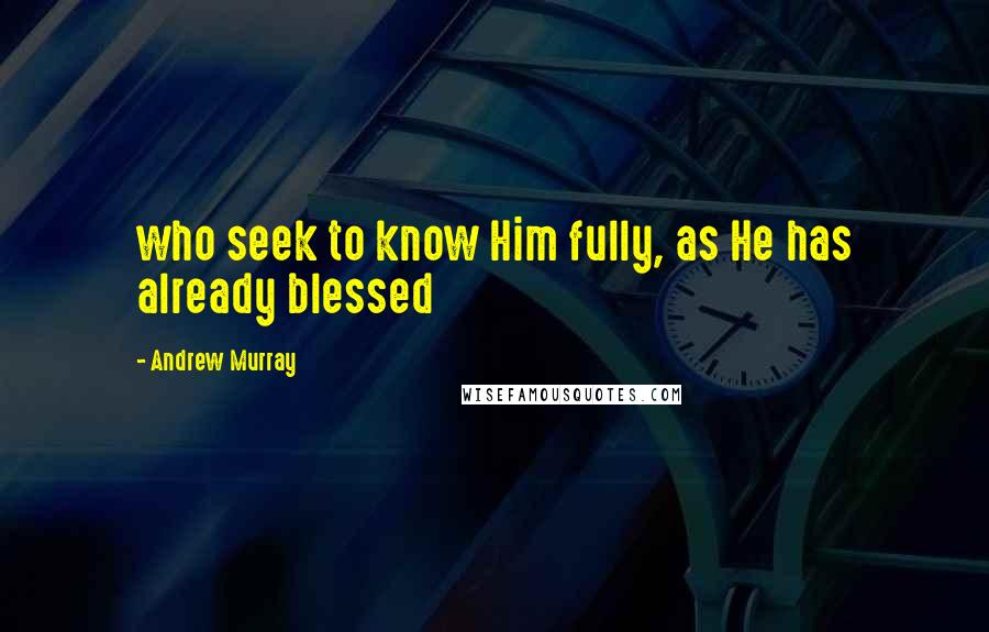 Andrew Murray Quotes: who seek to know Him fully, as He has already blessed
