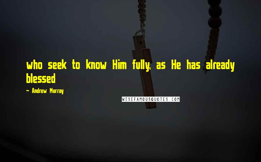 Andrew Murray Quotes: who seek to know Him fully, as He has already blessed