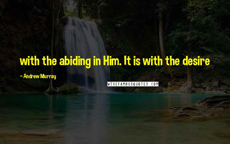 Andrew Murray Quotes: with the abiding in Him. It is with the desire