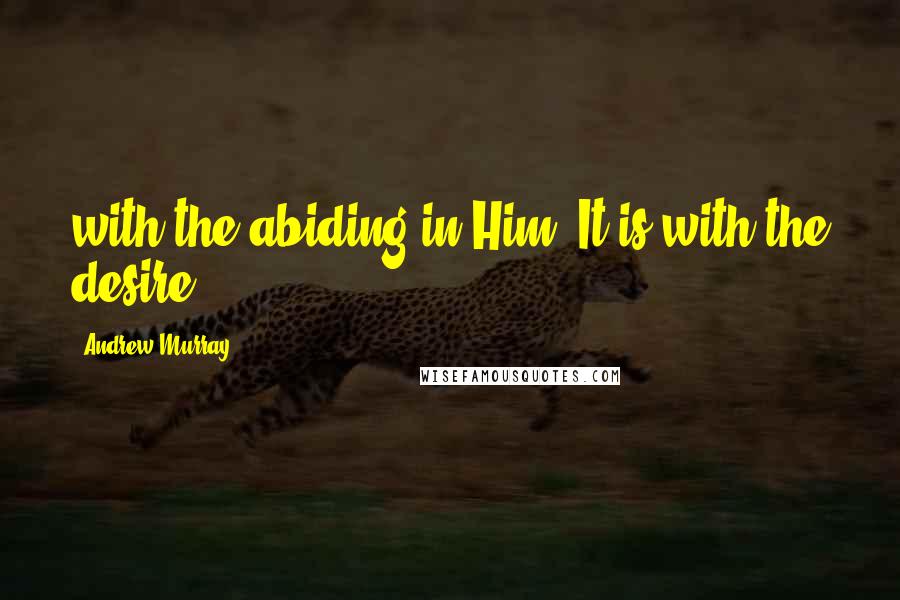 Andrew Murray Quotes: with the abiding in Him. It is with the desire