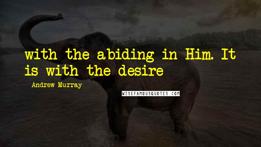 Andrew Murray Quotes: with the abiding in Him. It is with the desire