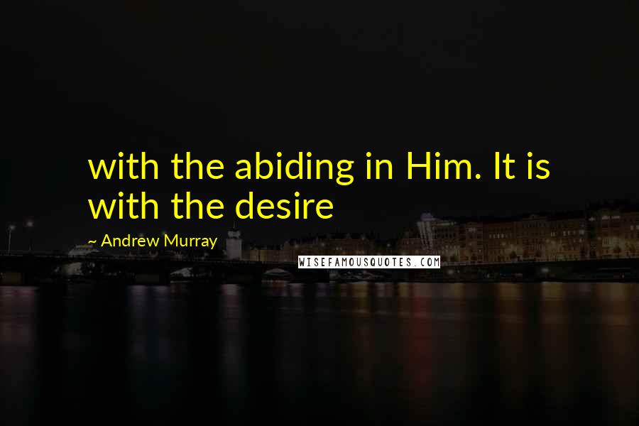 Andrew Murray Quotes: with the abiding in Him. It is with the desire