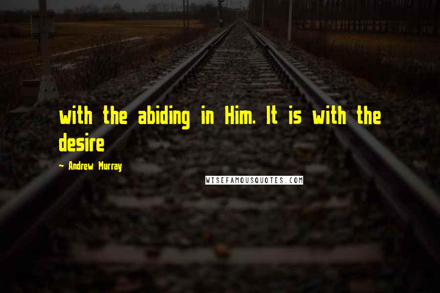 Andrew Murray Quotes: with the abiding in Him. It is with the desire