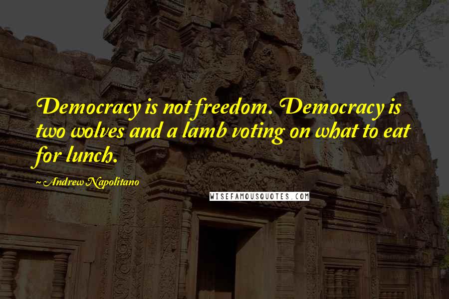 Andrew Napolitano Quotes: Democracy is not freedom. Democracy is two wolves and a lamb voting on what to eat for lunch.