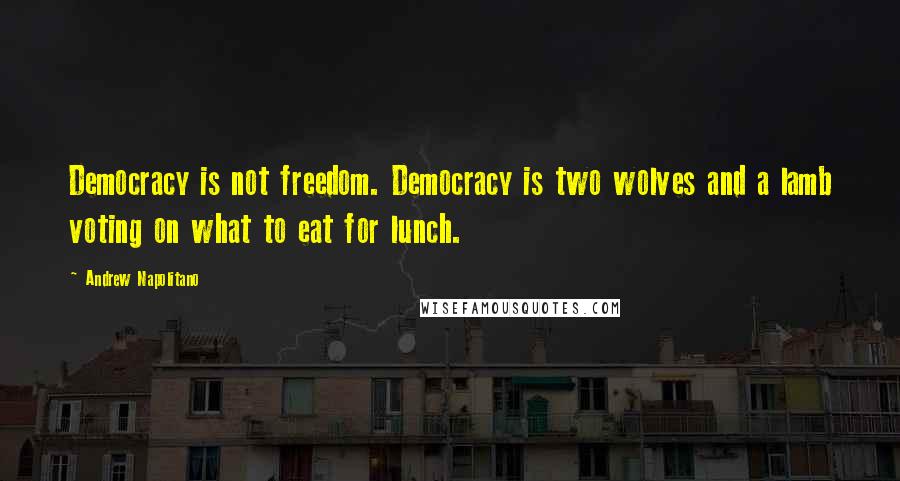 Andrew Napolitano Quotes: Democracy is not freedom. Democracy is two wolves and a lamb voting on what to eat for lunch.