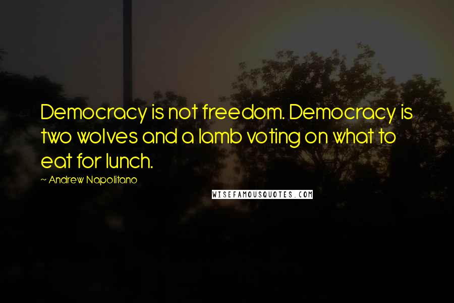 Andrew Napolitano Quotes: Democracy is not freedom. Democracy is two wolves and a lamb voting on what to eat for lunch.