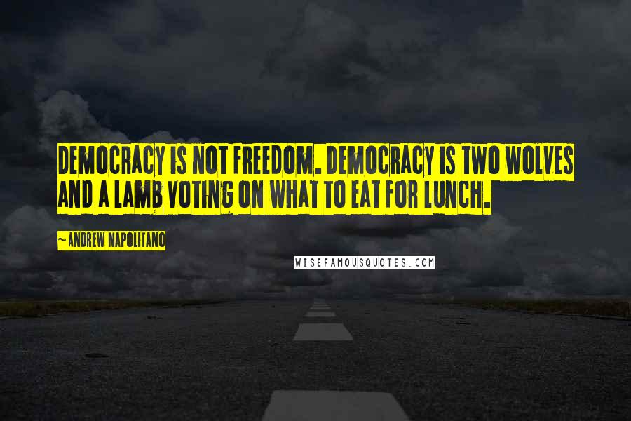 Andrew Napolitano Quotes: Democracy is not freedom. Democracy is two wolves and a lamb voting on what to eat for lunch.