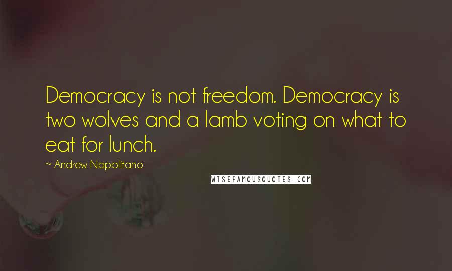 Andrew Napolitano Quotes: Democracy is not freedom. Democracy is two wolves and a lamb voting on what to eat for lunch.