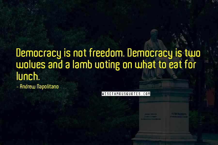 Andrew Napolitano Quotes: Democracy is not freedom. Democracy is two wolves and a lamb voting on what to eat for lunch.