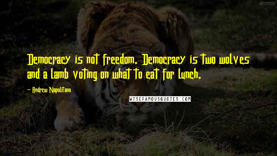 Andrew Napolitano Quotes: Democracy is not freedom. Democracy is two wolves and a lamb voting on what to eat for lunch.