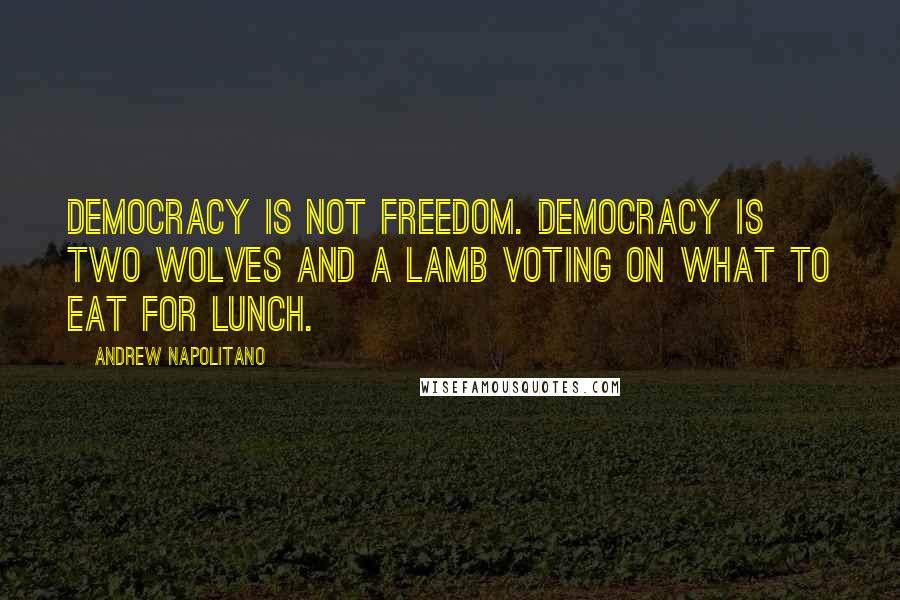 Andrew Napolitano Quotes: Democracy is not freedom. Democracy is two wolves and a lamb voting on what to eat for lunch.