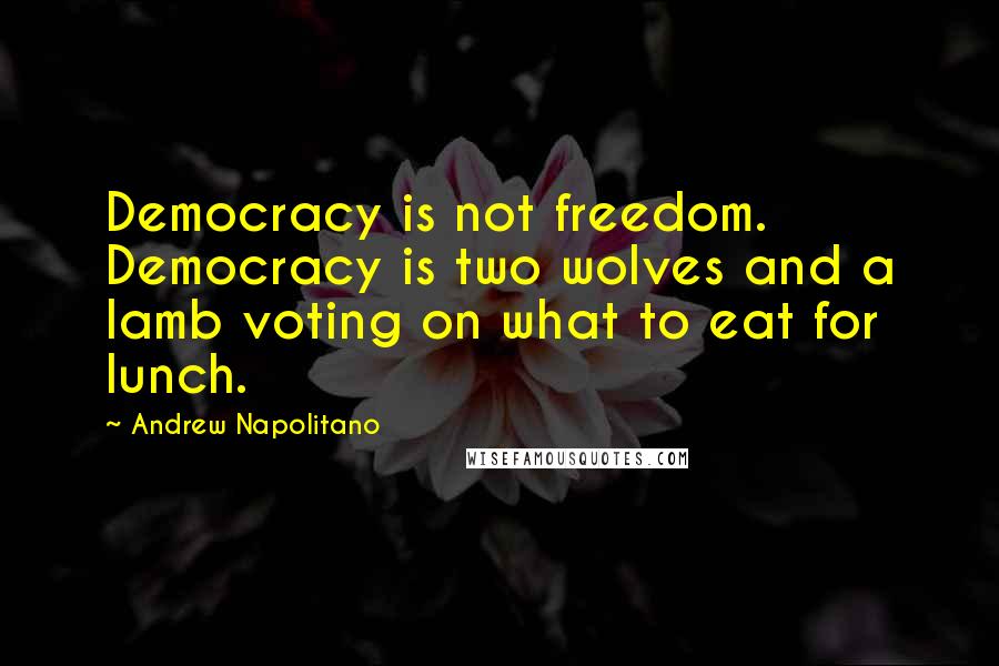 Andrew Napolitano Quotes: Democracy is not freedom. Democracy is two wolves and a lamb voting on what to eat for lunch.