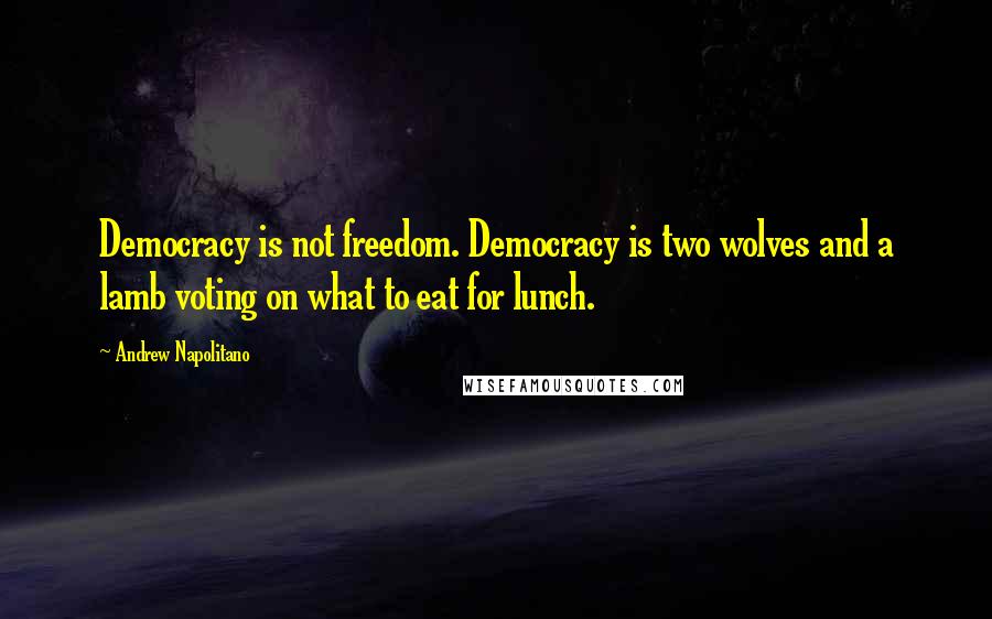 Andrew Napolitano Quotes: Democracy is not freedom. Democracy is two wolves and a lamb voting on what to eat for lunch.