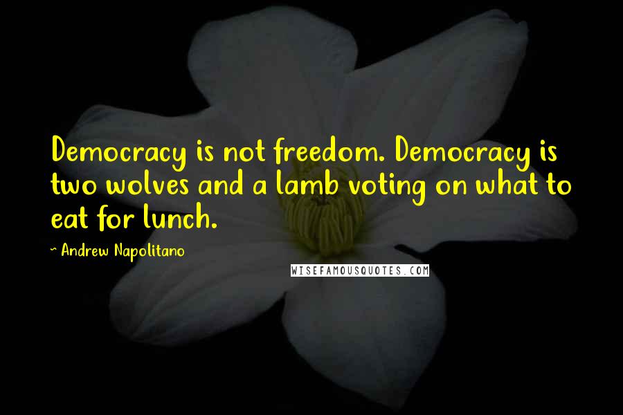 Andrew Napolitano Quotes: Democracy is not freedom. Democracy is two wolves and a lamb voting on what to eat for lunch.