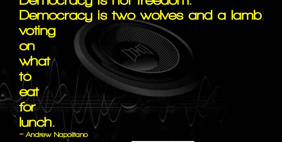 Andrew Napolitano Quotes: Democracy is not freedom. Democracy is two wolves and a lamb voting on what to eat for lunch.