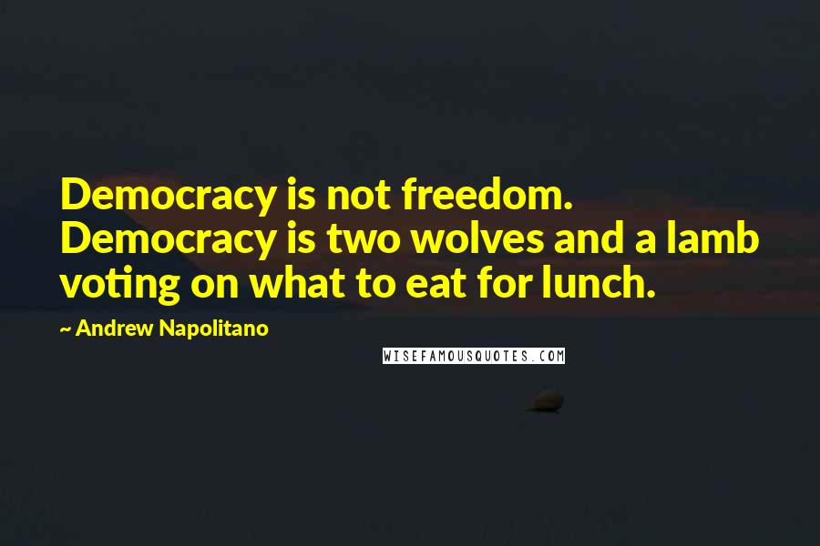 Andrew Napolitano Quotes: Democracy is not freedom. Democracy is two wolves and a lamb voting on what to eat for lunch.