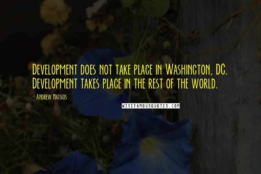 Andrew Natsios Quotes: Development does not take place in Washington, DC. Development takes place in the rest of the world.